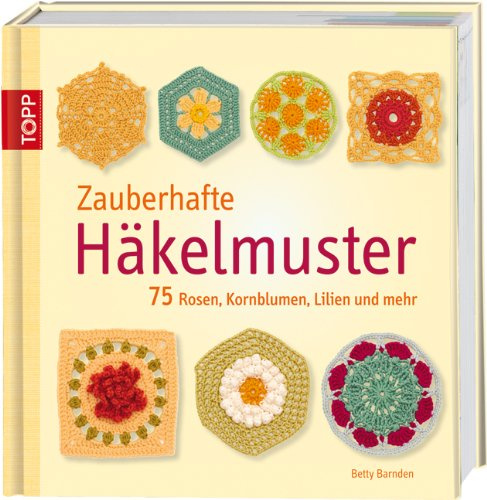Zauberhafte Häkelmuster: 75 Rosen, Kornblumen, Lilien und mehr