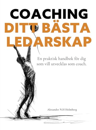 Coaching - ditt bästa ledarskap : en praktisk handbok för dig som vill utvecklas som coach