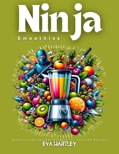 Ninja Smoothies: Schnelle und gesunde Rezepte für tägliche Energie