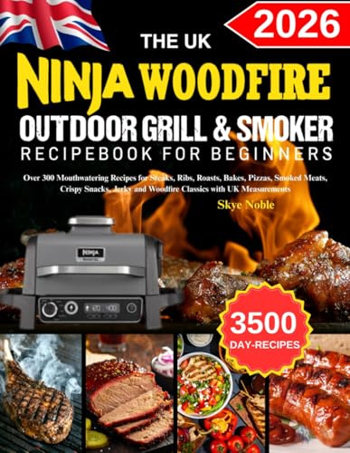 The Uk Ninja Woodfire Outdoor Grill & Smoker RecipeBook For Beginners: Over 300 Mouthwatering Recipes for Steaks, Ribs, Roasts, Bakes, Pizzas, Smoked ... and Woodfire Classics with UK Measurements