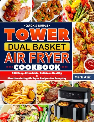 Quick & Simple Tower Dual Basket Air Fryer Cookbook: 350 Easy, Affordable, Delicious, Healthy & Mouthwatering Air Fryer Recipes for Everyday