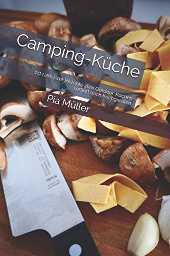 Camping-Küche: 111 raffinierte Rezepte zum Outdoor-Kochen sortiert nach Kochgeräten
