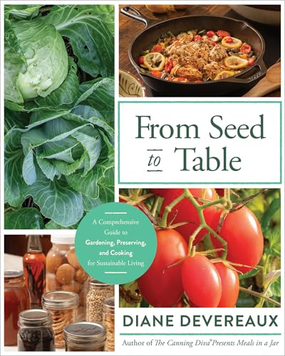 From Seed to Table: Homesteading Guide to Growing Food, Canning, Food Preservation, and Sustainable Living