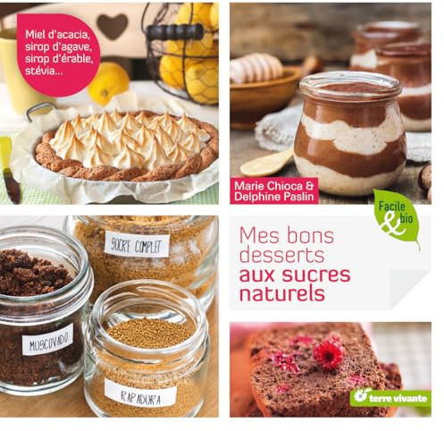 Mes bons desserts aux sucres naturels: Miel d’acacia, sirop d’agave, sirop d’érable, stevia...