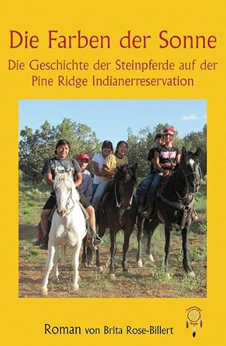 Die Farben der Sonne, die Geschichte der Steinpferde auf der Pine Pidge Indianerreservation: Die Geschichte der Steinpferde auf der Pine Pidge Indianerreservation. Roman
