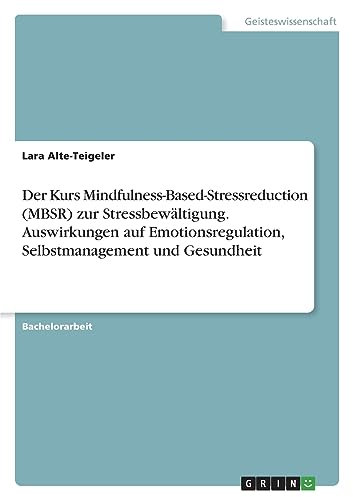 Der Kurs Mindfulness-Based-Stressreduction (MBSR) zur Stressbewältigung. Auswirkungen auf Emotionsregulation, Selbstmanagement und Gesundheit