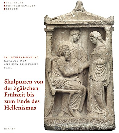 Skulpturen von der Ägäischen Frühzeit bis zum Ende des Hellenismus: Skulpturensammlung Staatliche Kunstsammlungen Dresden (Skulpturensammlung: Katalog der antiken Bildwerke)