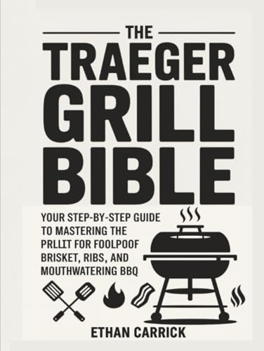 The Traeger Grill Bible: Your Step-by-Step Guide to Mastering the Pellet Grill for Foolproof Brisket, Ribs, and Mouthwatering BBQ.
