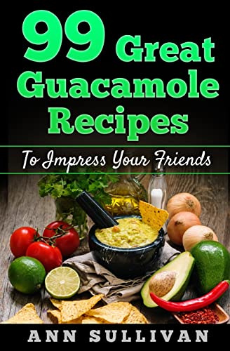 99 Great Guacamole Recipe: To Impress Your Friends