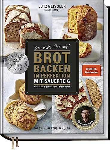 Brot backen in Perfektion mit Sauerteig: Das Plötz-Prinzip! Vollendete Ergebnisse statt Experimente - 60 Brotklassiker - Lutz Geisslers Brotbacksensation mit einer einfachen Methode