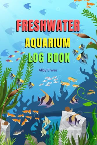 Freshwater Aquarium Log Book: Track and Record all the details of your wonderful Aquarium Maintenance Care, Fishes, and Plants (Planted Fish Aquarium)