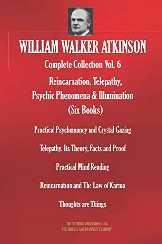 WILLIAM WALKER ATKINSON Complete Collection Vol. 6 Reincarnation, Telepathy, Psychic Phenomena & Illumination (Six Books) (The Esoteric Library)