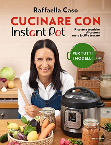 Cucinare con Instant Pot. Ricette e tecniche di cottura tutte facili e testate. Ediz. a colori