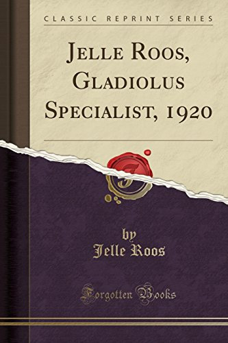 Jelle Roos, Gladiolus Specialist, 1920 (Classic Reprint)