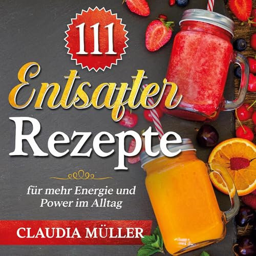 111 Entsafter Rezepte: für mehr Energie und Power im Alltag