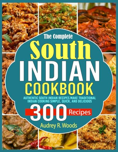 The Complete South Indian Cookbook: Authentic South Indian Recipes Make Traditional Indian Cooking Simple, Quick, and Delicious