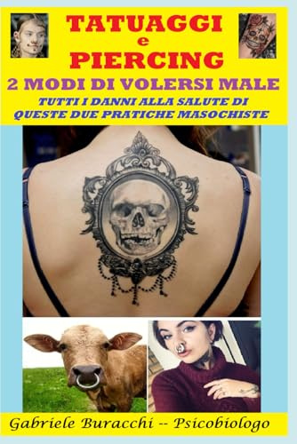 TATUAGGI E PIERCING. 2 MODI DI VOLERSI MALE. TUTTI I DANNI ALLA SALUTE DI QUESTE DUE PRATICHE MASOCHISTE