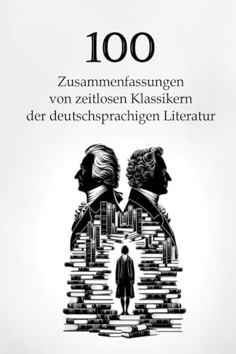 100 Zusammenfassungen von zeitlosen Klassikern der deutschsprachigen Literatur: Meisterwerke, die man kennen muss (Wissen kompakt – Literatur und Geschichte)
