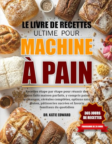 LE LIVRE DE RECETTES ULTIME POUR MACHINE À PAIN: Recettes étape par étape pour réussir des pains faits maison parfaits, y compris pains artisanaux, ... options sans gluten, pâtisseries sucrées et