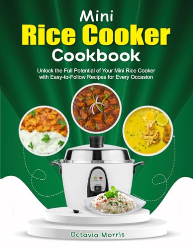 Mini Rice Cooker Cookbook: Unlock the Full Potential of Your Mini Rice Cooker with Easy-to-Follow Recipes for Every Occasion