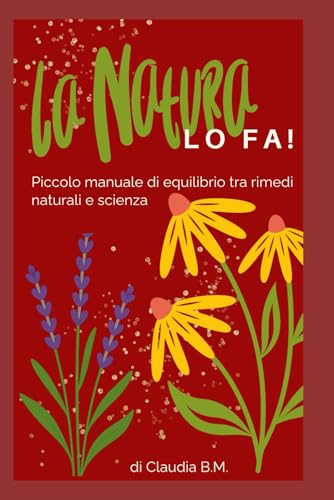 La Natura LO FA!: Piccolo manuale di equilibrio tra rimedi naturali e scienza