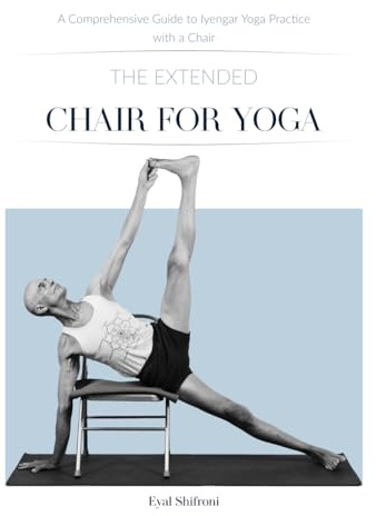 The Extended Chair for Yoga: A Comprehensive Guide to Iyengar Yoga Practice with a Chair