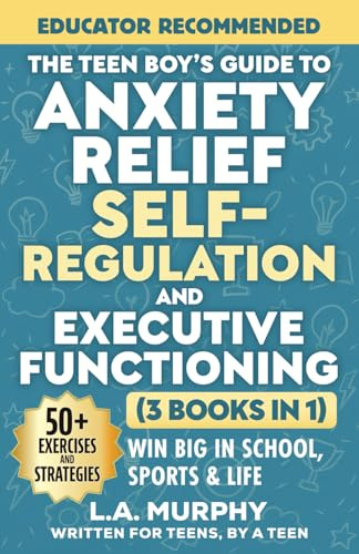 The Teen Boy’s Guide to Anxiety Relief, Self-Regulation, and Executive Functioning (3 Books in 1): Exercises & Strategies To Help You Win Big In School, Sports & Life (Self Help for Teen Boys)