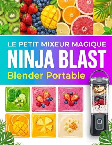 Le Petit Mixeur Magique Ninja Blast Blender Portable: Smoothies, Shakes, Jus et Recettes Rapides à Emporter – Guide Pratique pour une Cuisine Saine et une Énergie Instantanée