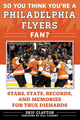 So You Think You're a Philadelphia Flyers Fan?: Stars, Stats, Records, and Memories for True Diehards (So You Think You're a Team Fan) (English Edition)