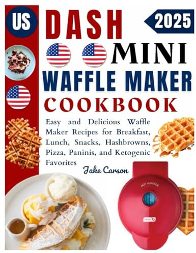 Dash Mini Waffle Maker Cookbook: Easy and Delicious Waffle Maker Recipes for Breakfast, Lunch, Snacks, Hash browns, Pizza, Paninis, and Ketogenic Favorites