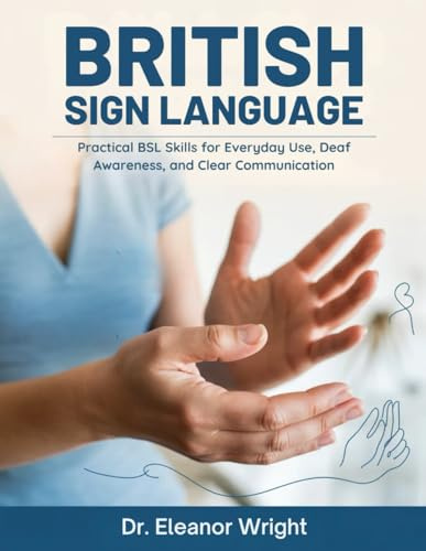 British Sign Language: Practical BSL Skills for Everyday Use, Deaf Awareness, and Clear Communication