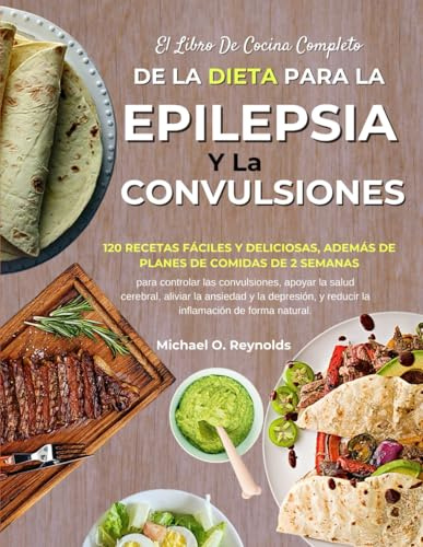 El Libro De Cocina Completo De La Dieta Para La Epilepsia Y Las Convulsiones: 120 Recetas Fáciles Y Deliciosas, Además De Planes De Comidas De 2 ... Aliviar La Ansiedad Y La Depresión, Y Reduc