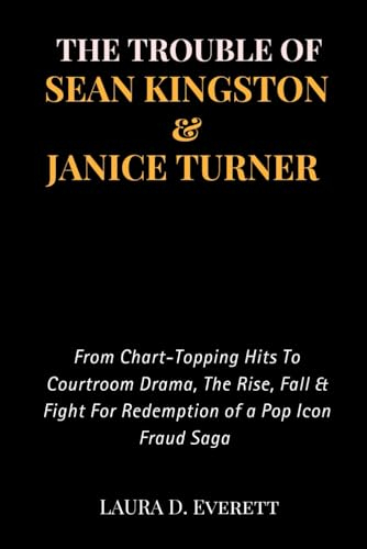 THE TROUBLE OF SEAN KINGSTON & JANICE TURNER: From Chart-Topping Hits To Courtroom Drama, The Rise, Fall & Fight For Redemption of a Pop Icon Fraud Saga (Fame & Fortune Diaries)