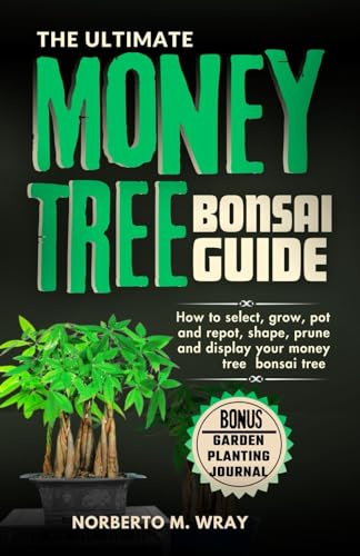 The Ultimate Money Tree Bonsai Guide: How To Select, Grow, Pot and Depot, shape, Prune and Display your Money Tree Bonsai (Grow that your desired Bonsai tree with our Guide)