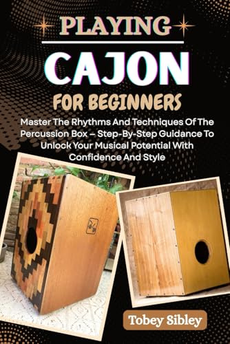 PLAYING CAJON FOR BEGINNERS: Master The Rhythms And Techniques Of The Percussion Box — Step-By-Step Guidance To Unlock Your Musical Potential With Confidence And Style