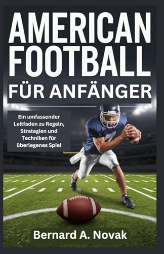 AMERICAN FOOTBALL FÜR ANFÄNGER: Ein umfassender Leitfaden zu Regeln, Strategien und Techniken für überlegenes Spiel