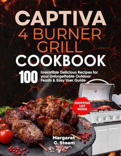 Captiva 4 Burner Grill Cookbook: 100 Irresistible Delicious Recipes for your Unforgettable Outdoor Feasts & Easy User Guide