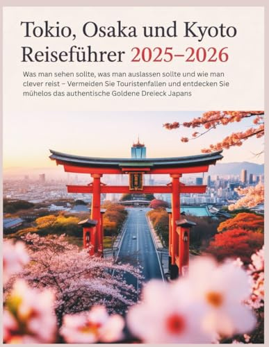 Tokio, Kyoto und Osaka Reiseführer 2025–2026: Was man sehen sollte, was man meiden sollte und wie man clever reist – Vermeiden Sie Touristenfallen und entdecken Sie das authentische Japan