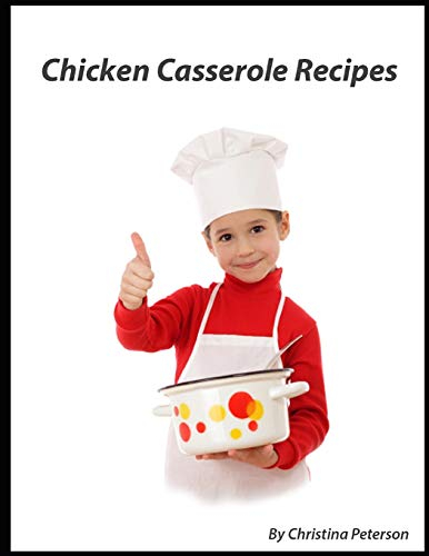 CHICKEN CASSEROLE RECIPES: 26 different chicken recipes with rice and noodles, Curry dishes, Enchiladas, Lasagna. amd more (Casseroles)