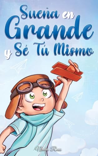 Sueña En Grande y Sé Tú Mismo: Cuentos Motivadores para niños sobre la Autoestima, la Confianza, el Valor y la Amistad