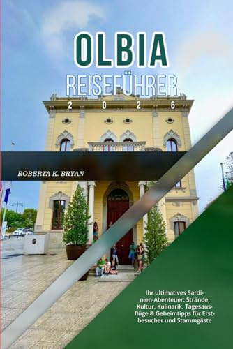 OLBIA REISEFÜHRER 2026: Ihr ultimatives Sardinien-Abenteuer: Strände, Kultur, Kulinarik, Tagesausflüge & Geheimtipps für Erstbesucher xund Stammgäste