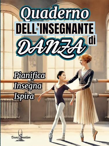 Quaderno dell'Insegnante di Danza - Pianifica, Insegna, Ispira: Strumenti Completi per Lezioni, Coreografie, Spettacoli e Gestione della Scuola di ... Schede di Valutazione, Calendario 2025/2026