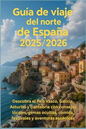 Guía de viaje del norte de España 2025/2026: Descubra el País Vasco, Galicia, Asturias y Cantabria con consejos locales, gemas ocultas, comida, festivales y aventuras escénicas