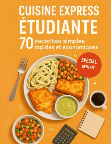 Cuisine Express Etudiante, 70 recettes simples, rapides et économiques: Le guide pratique et gourmand pour cuisiner simplement, économiser et se régaler au quotidien