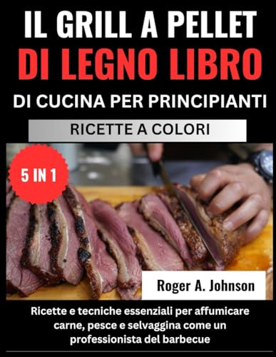 IL GRILL A PELLET DI LEGNO LIBRO DI CUCINA PER PRINCIPIANTI:: Ricette e tecniche essenziali per affumicare carne, pesce e selvaggina come un professionista del barbecue