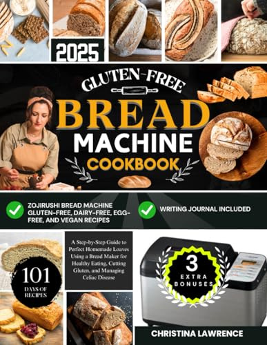 GLUTEN-FREE BREAD MACHINE COOKBOOK: A Step-by-Step Guide to Perfect Homemade Loaves Using a Bread Maker for Healthy Eating, Cutting Gluten, and ... for Perfect Homemade Loaves Every Time)