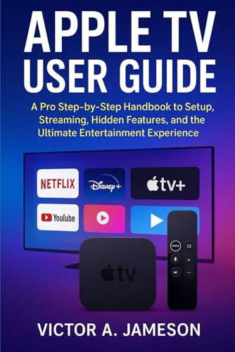 Apple TV User Guide: A Pro Step-by-Step Handbook to Setup, Streaming, Hidden Features, and the Ultimate Entertainment Experience