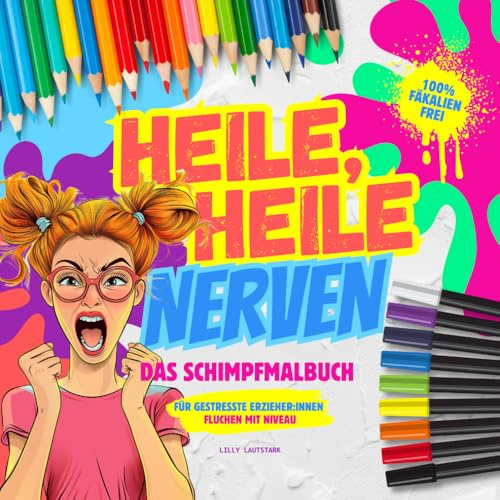 Heile, Heile Nerven. Fluchmalbuch für gestresste Erzieher:innen. Schimpfen mit Niveau: Lustige Schimpfwörter und Sprüche zum Ausmalen. 100% fäkalienfreies Malbuch zum Bewältigen des Alltagswahnsinns.