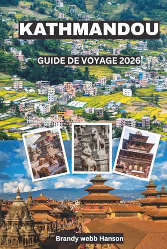 KATHMANDOU GUIDE DE VOYAGE 2026: Découvrez des temples sacrés, des portails himalayens, des cours cachées, une cuisine urbaine vibrante, des festivals intemporels au Népal