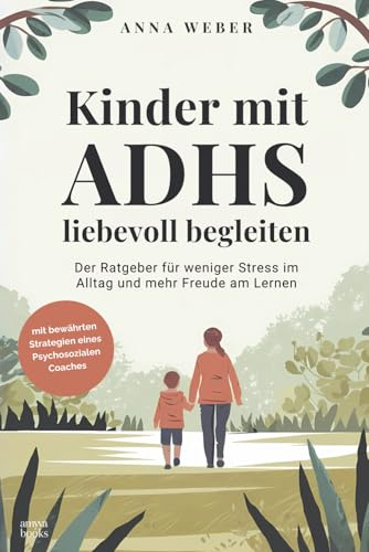 Kinder mit ADHS liebevoll begleiten: Der Ratgeber für weniger Stress im Alltag und mehr Freude am Lernen